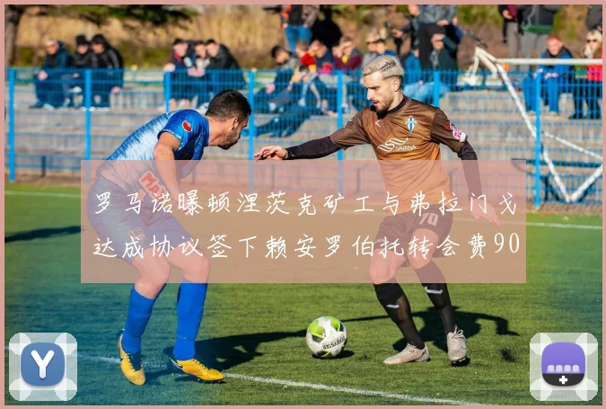罗马诺曝顿涅茨克矿工与弗拉门戈达成协议签下赖安罗伯托转会费900万欧元