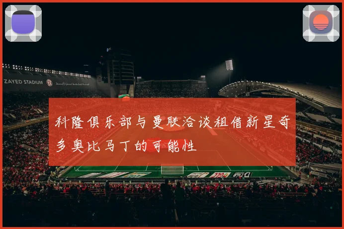 科隆俱乐部与曼联洽谈租借新星奇多奥比马丁的可能性