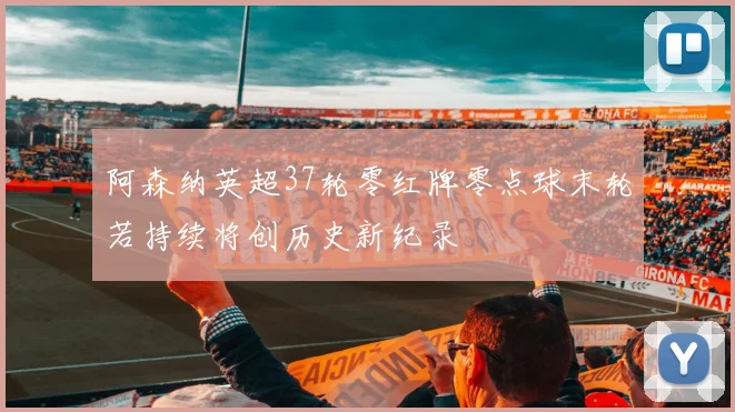 阿森纳英超37轮零红牌零点球末轮若持续将创历史新纪录
