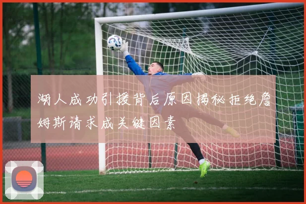湖人成功引援背后原因揭秘拒绝詹姆斯请求成关键因素