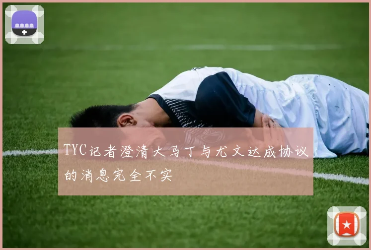 TYC记者澄清大马丁与尤文达成协议的消息完全不实