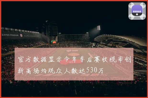 官方数据显示今年季后赛收视率创新高场均观众人数达530万