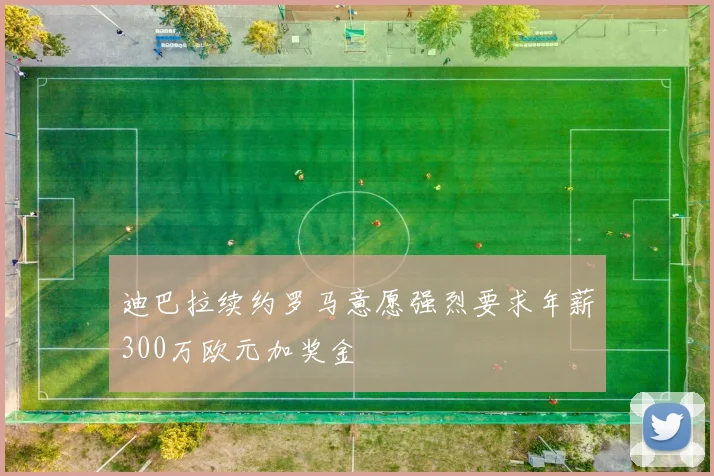 迪巴拉续约罗马意愿强烈要求年薪300万欧元加奖金