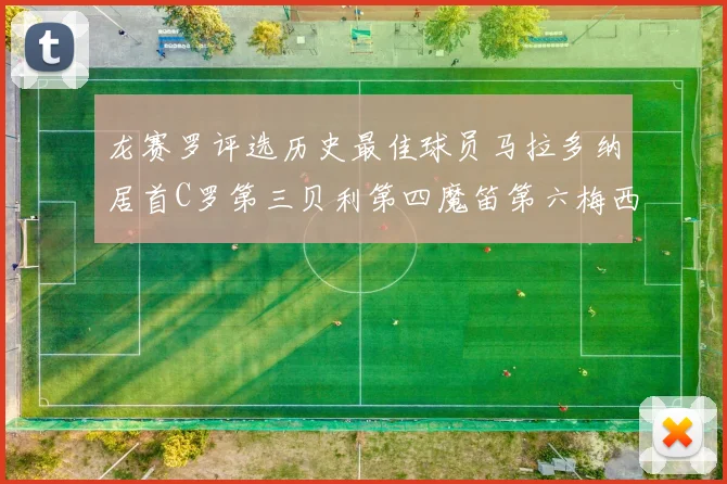 龙赛罗评选历史最佳球员马拉多纳居首C罗第三贝利第四魔笛第六梅西第七
