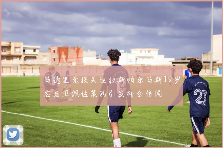 马德里竞技关注拉斯帕尔马斯19岁右后卫佩佐莱西引发转会传闻
