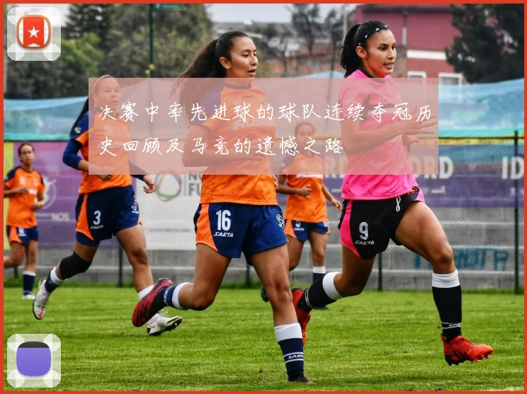 决赛中率先进球的球队连续夺冠历史回顾及马竞的遗憾之路