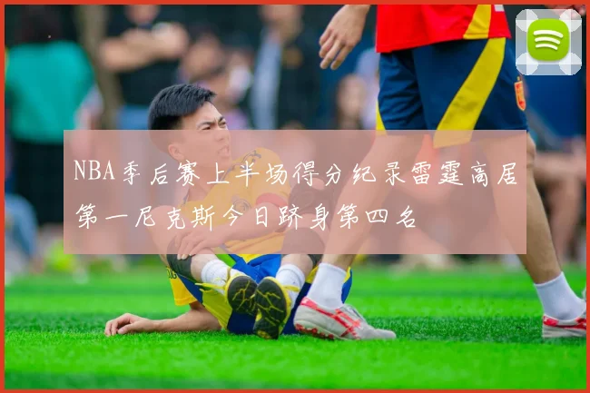 NBA季后赛上半场得分纪录雷霆高居第一尼克斯今日跻身第四名
