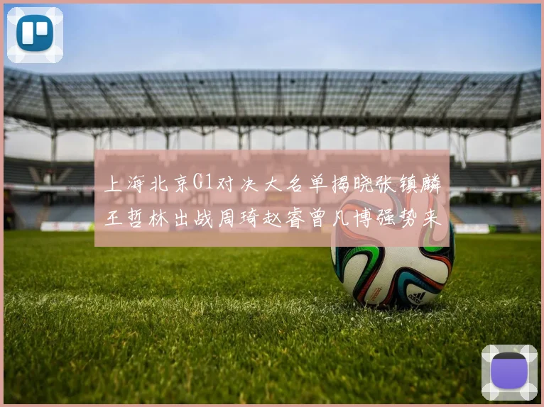 上海北京G1对决大名单揭晓张镇麟王哲林出战周琦赵睿曾凡博强势来袭
