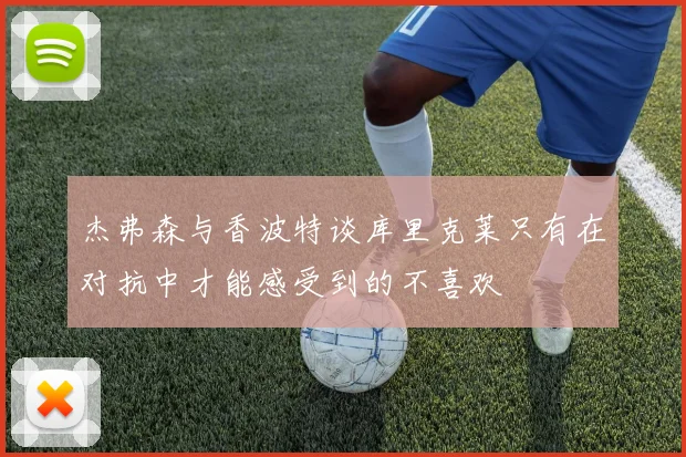 杰弗森与香波特谈库里克莱只有在对抗中才能感受到的不喜欢
